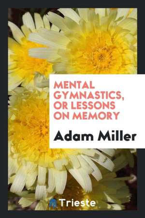 Mental Gymnastics, or Lessons on Memory de Adam Miller