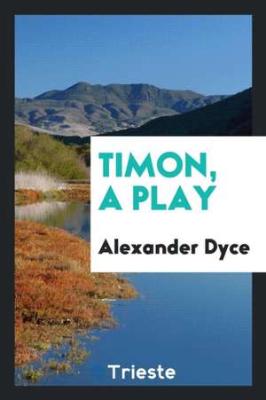 Timon, a Play; Now First Printed.: A Play; Now First Printed de Alexander Dyce