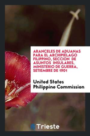 Aranceles de Aduanas Para El Archipiélago Filippino, Seccion de Asuntos Insulares, Ministerio de Guerra, Setiembre de 1901 de United States Philippine Commission