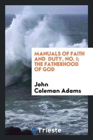 Manuals of Faith and Duty, No. I; The Fatherhood of God de John Coleman Adams