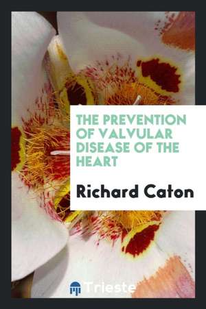 The Prevention of Valvular Disease of the Heart de Richard Caton