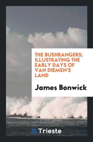 The Bushrangers; Illustrating the Early Days of Van Diemen's Land de James Bonwick