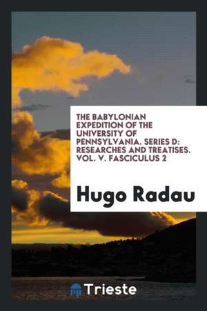 The Babylonian Expedition of the University of Pennsylvania. Series D: Researches and Treatises. Vol. V. Fasciculus 2 de Hugo Radau