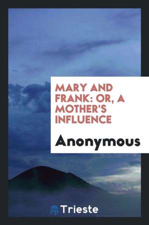 Mary and Frank: Or, a Mother's Influence de Anonymous