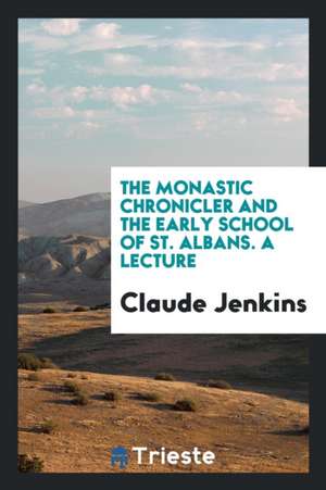 The Monastic Chronicler and the Early School of St. Albans. a Lecture de Claude Jenkins