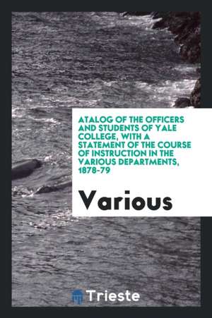 &#1057;atalog of the Officers and Students of Yale College, with a Statement of the Course of Instruction in the Various Departments, 1878-79 de Various