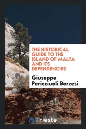 The Historical Guide to the Island of Malta and Its Dependencies de Giuseppe Pericciuoli Borzesi