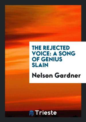 The Rejected Voice: A Song of Genius Slain de Nelson Gardner