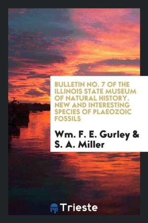 Bulletin No. 7 of the Illinois State Museum of Natural History. New and Interesting Species of Plaeozoic Fossils de Wm F. E. Gurley