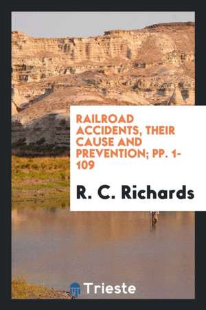 Railroad Accidents, Their Cause and Prevention; Pp. 1-109 de R. C. Richards