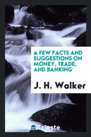 A Few Facts and Suggestions on Money, Trade, and Banking de J. H. Walker