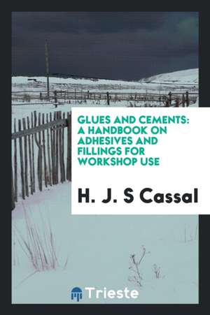 Glues and Cements: A Handbook on Adhesives and Fillings for Workshop Use de H. J. S. Cassal