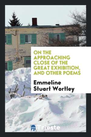 On the Approaching Close of the Great Exhibition, and Other Poems de Emmeline Stuart Wortley