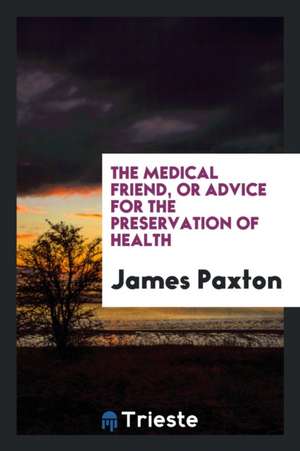 The Medical Friend, or Advice for the Preservation of Health de James Paxton