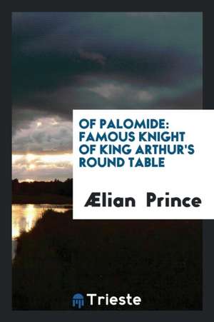 Of Palomide: Famous Knight of King Arthur's Round Table de Lian Prince