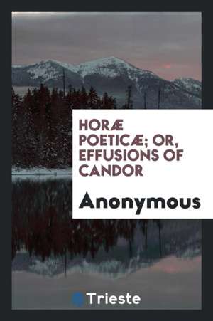 Horæ Poeticæ; Or, Effusions of Candor de Anonymous