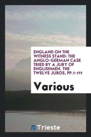 England on the Witness Stand: The Anglo-German Case Tried by a Jury of Englishmen. the Twelve Juros, Pp.1-111 de Various