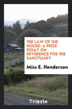 The Law of the House: A Prize Essay on Reverence for the Sanctuary de Miss E. Henderson