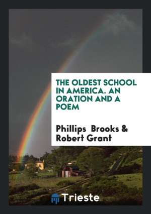 The Oldest School in America. an Oration and a Poem de Phillips Brooks