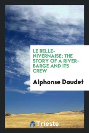 Le Belle-Nivernaise: The Story of a River-Barge and Its Crew de Alphonse Daudet