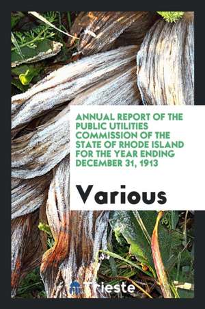 Annual Report of the Public Utilities Commission of the State of Rhode Island for the Year Ending December 31, 1913 de Various