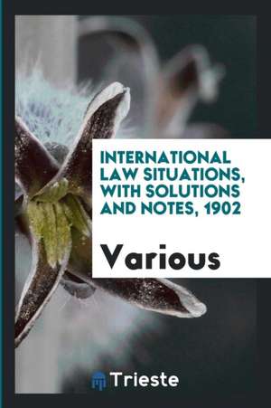 International Law Situations, with Solutions and Notes, 1902 de Various