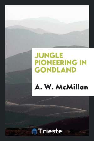 Jungle Pioneering in Gondland de A. W. McMillan