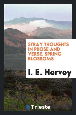 Stray Thoughts in Prose and Verse. Spring Blossoms de I. E. Hervey