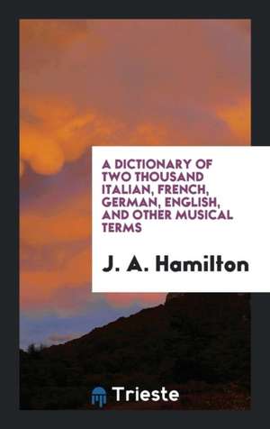 A Dictionary of Two Thousand Italian, French, German, English, and Other Musical Terms de J. A. Hamilton