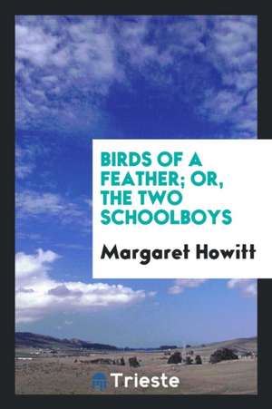 Birds of a Feather; Or, the Two Schoolboys de Margaret Howitt