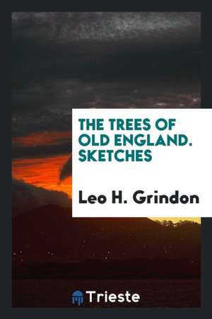 The Trees of Old England: Sketches of the Aspects, Associations, and Uses of Those Which ... de Leo H. Grindon