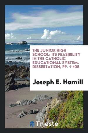 The Junior High School: Its Feasibility in the Catholic Educational System. Dissertation, Pp. 1-105 de Joseph E. Hamill