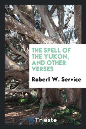 The Spell of the Yukon, and Other Verses de Robert W. Service