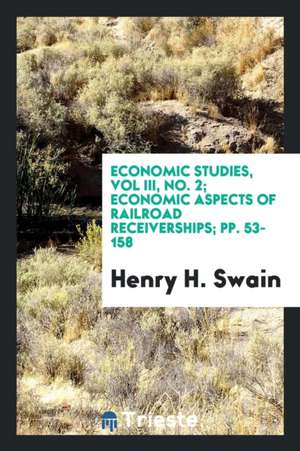 Economic Studies, Vol III, No. 2; Economic Aspects of Railroad Receiverships; Pp. 53-158 de Henry H. Swain