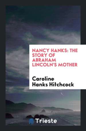 Nancy Hanks: The Story of Abraham Lincoln's Mother de Caroline Hanks Hitchcock