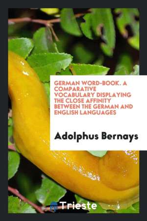 German Word-Book; A Comparative Vocabulary Displaying the Close Affinity Between the German and ... de Adolphus Bernays