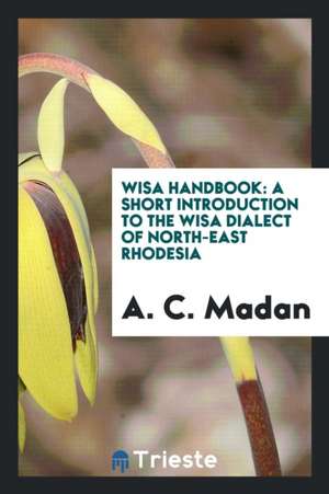 Wisa Handbook: A Short Introduction to the Wisa Dialect of North-East Rhodesia de A. C. Madan