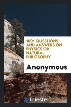 1001 Questions and Answers on Physics or Natural Philosophy de Anonymous