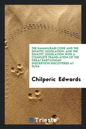 The Hammurabi Code and the Sinaitic Legislation: And the Sinaitic Legislation with a Complete Translation of the Great Babylonian Inscription Discover de Chilperic Edwards