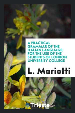 A Practical Grammar of the Italian Language; For the Use of the Students of London University College de L. Mariotti