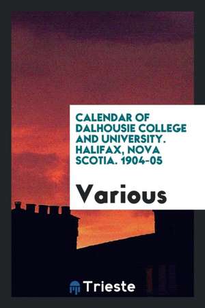 Calendar of Dalhousie College and University. Halifax, Nova Scotia. 1904-05 de Various