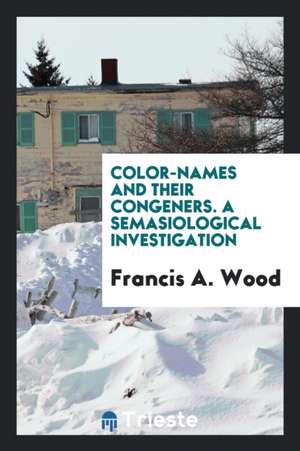 Color-Names and Their Congeners. a Semasiological Investigation de Francis A. Wood