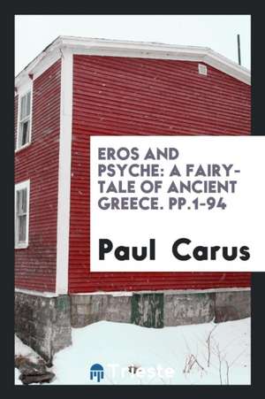 Eros and Psyche: A Fairy-Tale of Ancient Greece. Pp.1-94 de Paul Carus