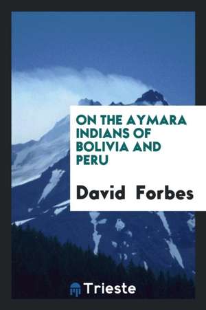 On the Aymara Indians of Bolivia and Peru de David Forbes