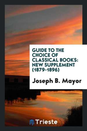 Guide to the Choice of Classical Books: New Supplement (1879-1896) de Joseph B. Mayor