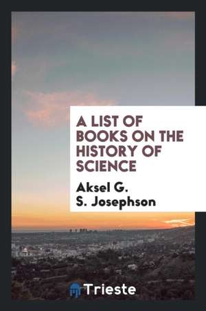 A List of Books on the History of Science de Aksel G. S. Josephson