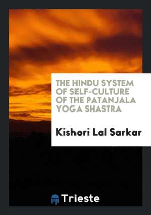 The Hindu System of Self-Culture of the Patanjala Yoga Shastra de Kishori Lal Sarkar