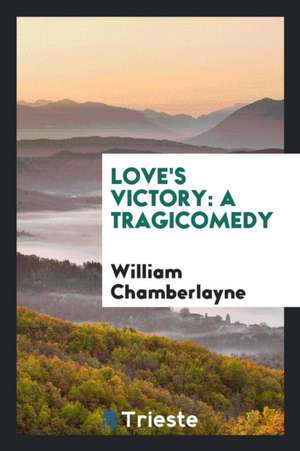 Love's Victory: A Tragicomedy de William Chamberlayne