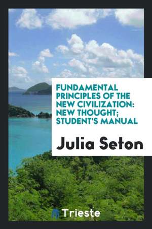 Fundamental Principles of the New Civilization: New Thought; Student's Manual de Julia Seton