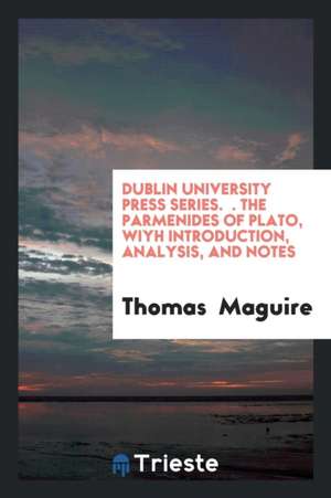 Dublin University Press Series. &#928;&#955;&#945;&#964;&#969;&#959;&#963; &#928;&#945;&#961;&#956;&#949;&#957;&#953;&#948;&#951;&#963; The Parmenides de Thomas Maguire